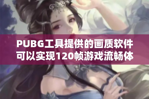PUBG工具提供的画质软件可以实现120帧游戏流畅体验