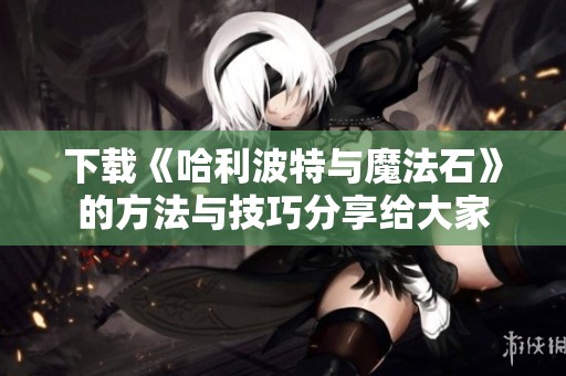 下载《哈利波特与魔法石》的方法与技巧分享给大家