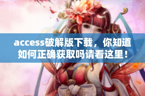 access破解版下载，你知道如何正确获取吗请看这里！