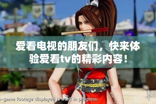 爱看电视的朋友们，快来体验爱看tv的精彩内容！