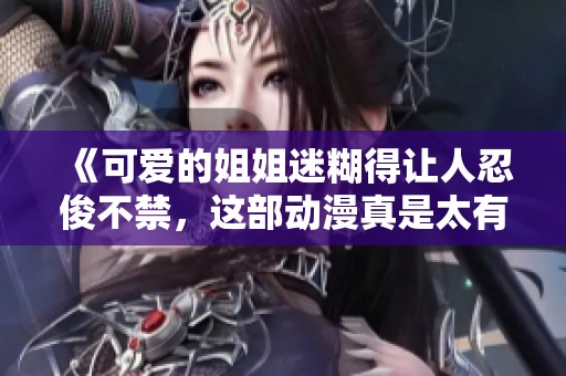 《可爱的姐姐迷糊得让人忍俊不禁，这部动漫真是太有趣了》