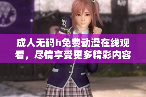 ****h免费动漫在线观看，尽情享受更多精彩内容的免费观看体验