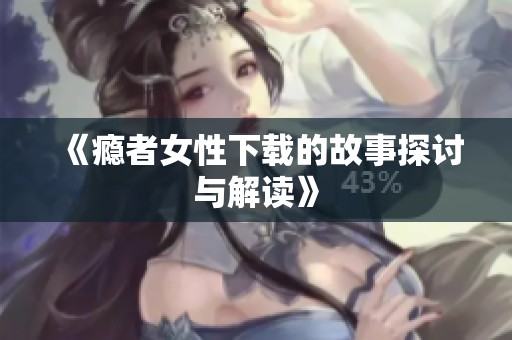 《瘾者女性下载的故事探讨与解读》