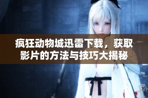 疯狂动物城迅雷下载，获取影片的方法与技巧大揭秘