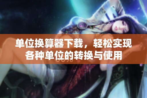 单位换算器下载，轻松实现各种单位的转换与使用