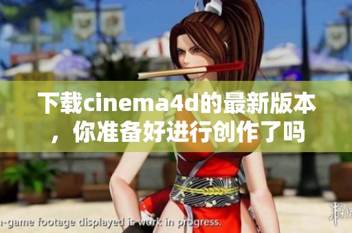 下载cinema4d的最新版本，你准备好进行创作了吗