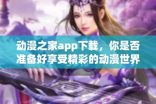 动漫之家app下载，你是否准备好享受精彩的动漫世界了呢
