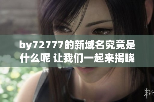 by72777的新域名究竟是什么呢 让我们一起来揭晓答案吧
