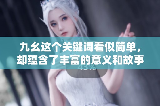 九幺这个关键词看似简单，却蕴含了丰富的意义和故事。