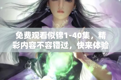 免费观看似锦1-40集，精彩内容不容错过，快来体验吧！