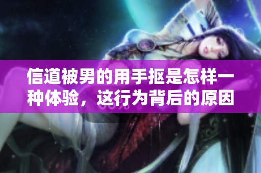 信道被男的用手抠是怎样一种体验，这行为背后的原因是什么