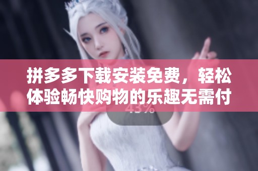 拼多多下载安装免费，轻松体验畅快购物的乐趣无需付费