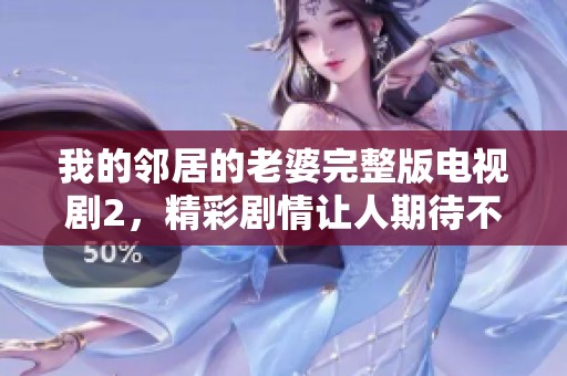 我的邻居的老婆完整版电视剧2，精彩剧情让人期待不断！