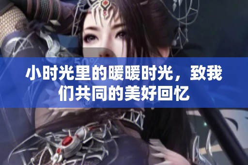 小时光里的暖暖时光，致我们共同的美好回忆