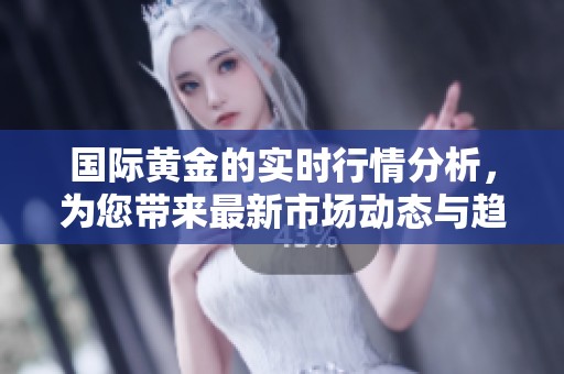 国际黄金的实时行情分析，为您带来最新市场动态与趋势解读