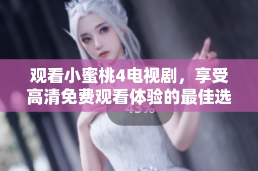 观看小蜜桃4电视剧，享受高清免费观看体验的最佳选择