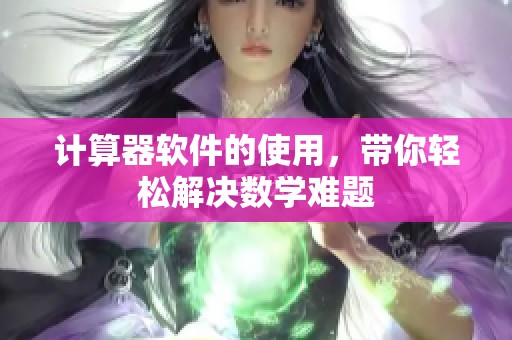 计算器软件的使用，带你轻松解决数学难题