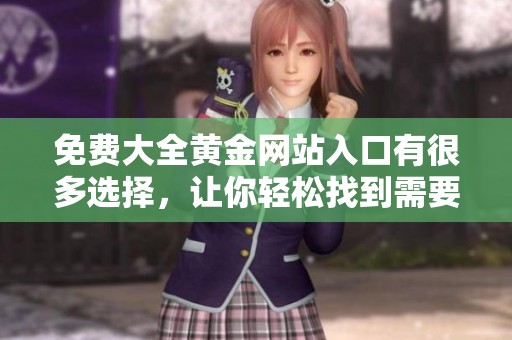 免费大全黄金网站入口有很多选择，让你轻松找到需要的资源