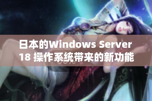 日本的Windows Server 18 操作系统带来的新功能与应用探讨