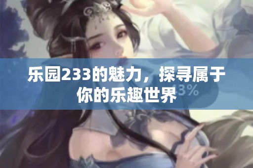 乐园233的魅力，探寻属于你的乐趣世界