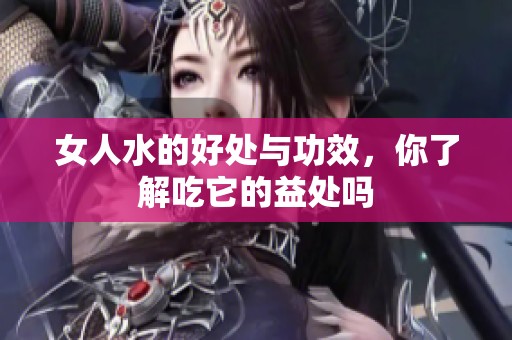 女人水的好处与功效，你了解吃它的益处吗