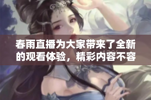 春雨直播为大家带来了全新的观看体验，精彩内容不容错过！