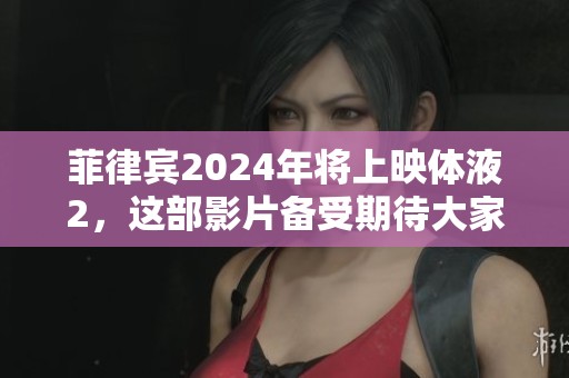 菲律宾2024年将上映体液2，这部影片备受期待大家期待。