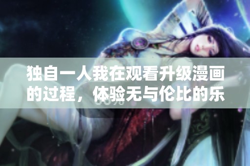 独自一人我在观看升级漫画的过程，体验无与伦比的乐趣与感动