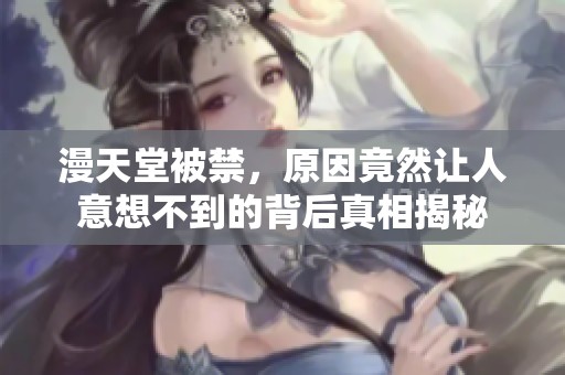 漫天堂被禁，原因竟然让人意想不到的背后真相揭秘