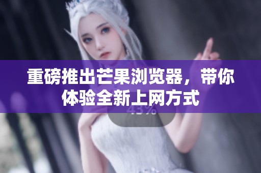 重磅推出芒果浏览器，带你体验全新上网方式