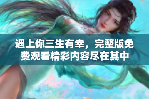 遇上你三生有幸，完整版免费观看精彩内容尽在其中