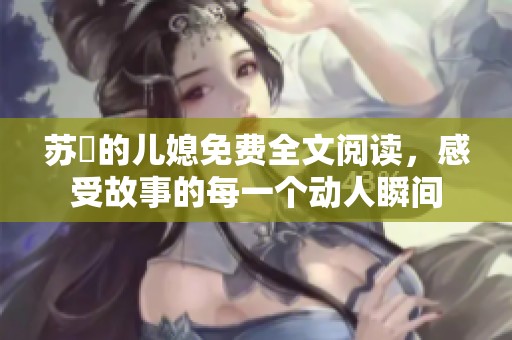苏玥的儿媳免费全文阅读，感受故事的每一个动人瞬间