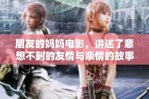 朋友的妈妈电影，讲述了意想不到的友情与亲情的故事
