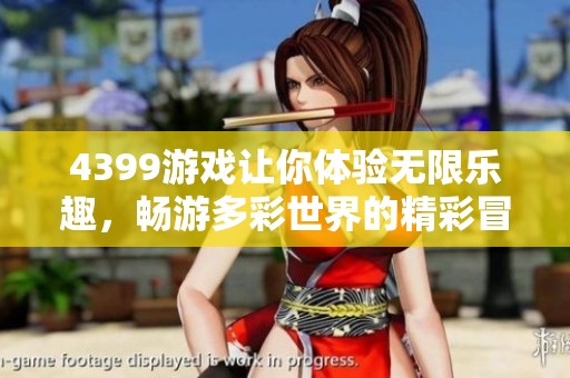 4399游戏让你体验无限乐趣，畅游多彩世界的精彩冒险之旅