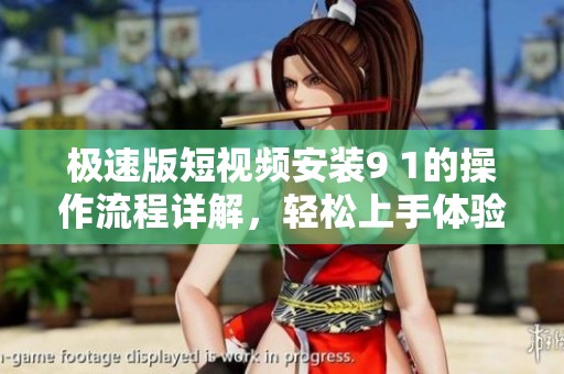 极速版短视频安装9 1的操作流程详解，轻松上手体验新乐趣