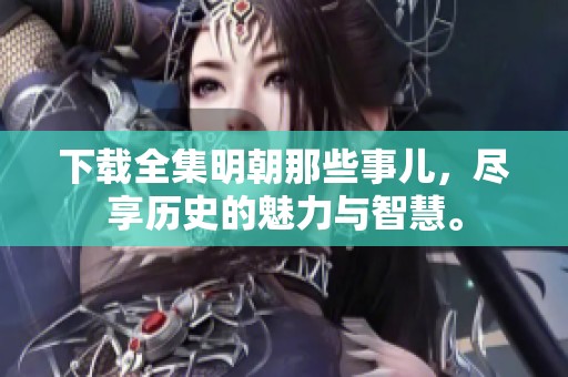 下载全集明朝那些事儿，尽享历史的魅力与智慧。