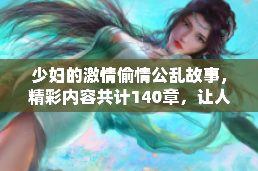 少妇的激情偷情公乱故事，精彩内容共计140章，让人欲罢不能。