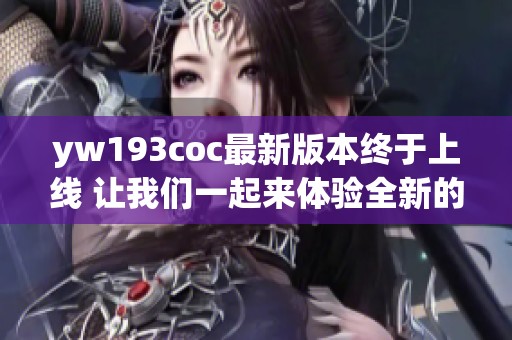 yw193coc最新版本终于上线 让我们一起来体验全新的功能吧