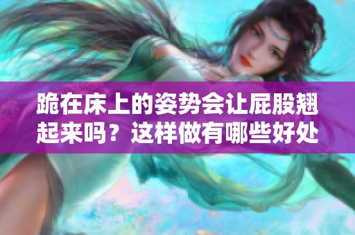 跪在床上的姿势会让屁股翘起来吗？这样做有哪些好处呢？