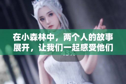 在小森林中，两个人的故事展开，让我们一起感受他们的情感与成长