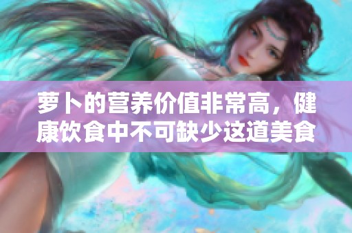 萝卜的营养价值非常高，健康饮食中不可缺少这道美食