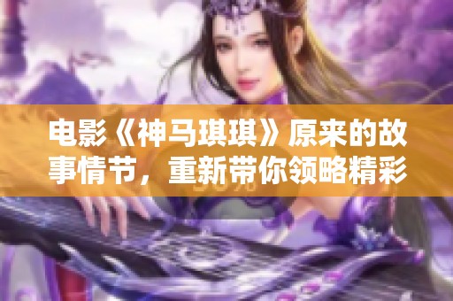 电影《神马琪琪》原来的故事情节，重新带你领略精彩与感动