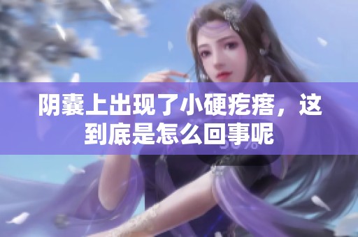 阴囊上出现了小硬疙瘩，这到底是怎么回事呢