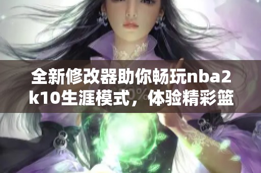 全新修改器助你畅玩nba2k10生涯模式，体验精彩篮球人生！