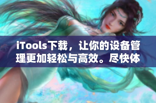 iTools下载，让你的设备管理更加轻松与高效。尽快体验iTools的强大功能吧！