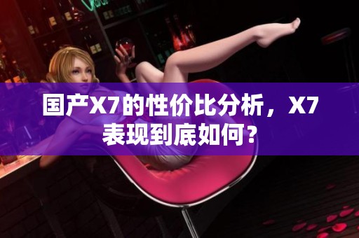 国产X7的性价比分析，X7表现到底如何？