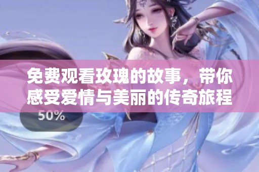 免费观看玫瑰的故事，带你感受爱情与美丽的传奇旅程