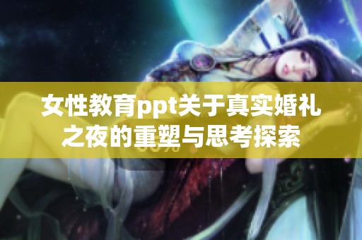女性教育ppt关于真实婚礼之夜的重塑与思考探索