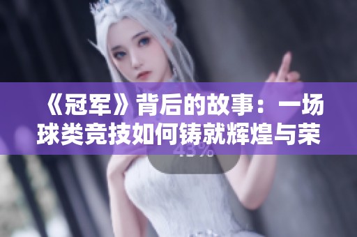 《冠军》背后的故事：一场球类竞技如何铸就辉煌与荣耀