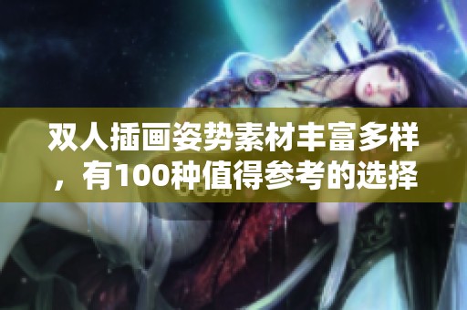 双人插画姿势素材丰富多样，有100种值得参考的选择